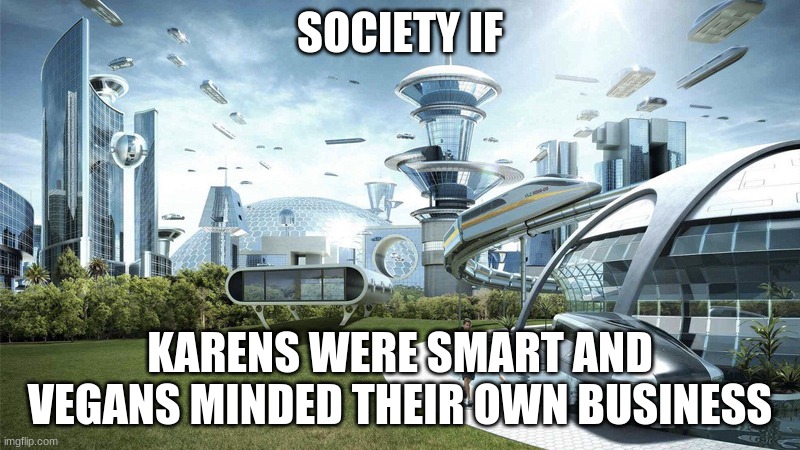 society if | SOCIETY IF; KARENS WERE SMART AND VEGANS MINDED THEIR OWN BUSINESS | image tagged in society if | made w/ Imgflip meme maker