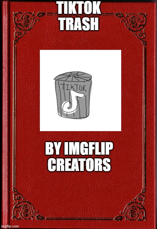 blank book | TIKTOK TRASH; BY IMGFLIP CREATORS | image tagged in blank book | made w/ Imgflip meme maker