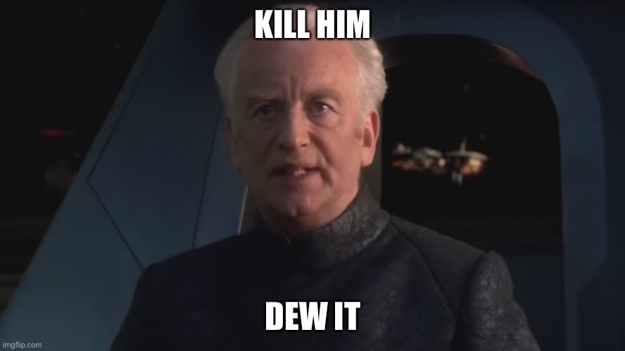 DEW IT | KILL HIM DEW IT | image tagged in dew it | made w/ Imgflip meme maker