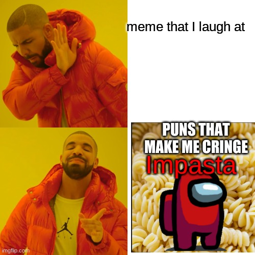Drake Hotline Bling | meme that I laugh at; PUNS THAT MAKE ME CRINGE; Impasta | image tagged in memes,drake hotline bling | made w/ Imgflip meme maker