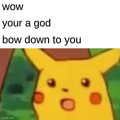 Surprised Pikachu Meme | wow your a god bow down to you | image tagged in memes,surprised pikachu | made w/ Imgflip meme maker