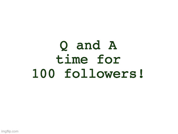 Blank White Template | Q and A time for 100 followers! | image tagged in blank white template | made w/ Imgflip meme maker