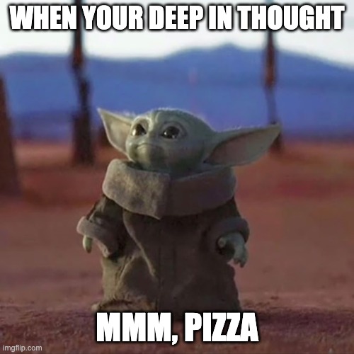 Baby Yoda | WHEN YOUR DEEP IN THOUGHT; MMM, PIZZA | image tagged in baby yoda | made w/ Imgflip meme maker