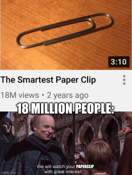 Paperclip | 18 MILLION PEOPLE:; PAPERCLIP | image tagged in we will watch your career with great interest,memes,paperclip,youtube | made w/ Imgflip meme maker