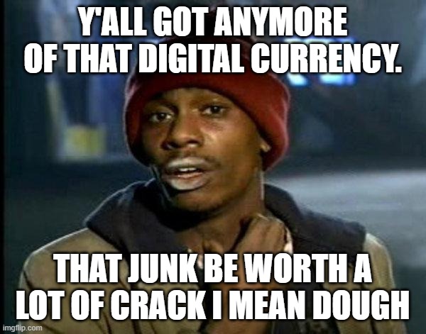 dave chappelle | Y'ALL GOT ANYMORE OF THAT DIGITAL CURRENCY. THAT JUNK BE WORTH A LOT OF CRACK I MEAN DOUGH | image tagged in dave chappelle | made w/ Imgflip meme maker