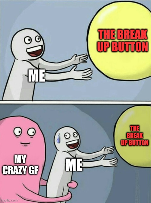 Running Away Balloon | THE BREAK UP BUTTON; ME; THE BREAK UP BUTTON; MY CRAZY GF; ME | image tagged in memes,running away balloon | made w/ Imgflip meme maker