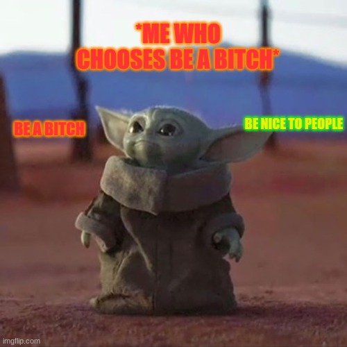 Baby Yoda | *ME WHO CHOOSES BE A BITCH*; BE NICE TO PEOPLE; BE A BITCH | image tagged in baby yoda | made w/ Imgflip meme maker