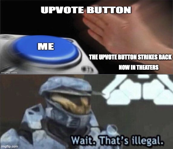Wait that’s illegal | THE UPVOTE BUTTON STRIKES BACK; NOW IN THEATERS | image tagged in wait that s illegal | made w/ Imgflip meme maker