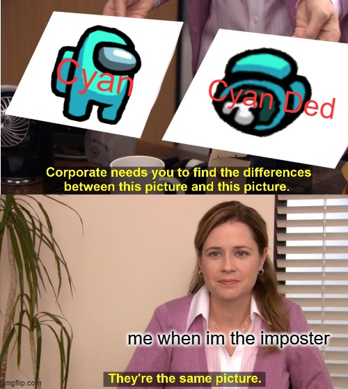 They're The Same Picture Meme | Cyan; Cyan Ded; me when im the imposter | image tagged in memes,they're the same picture | made w/ Imgflip meme maker