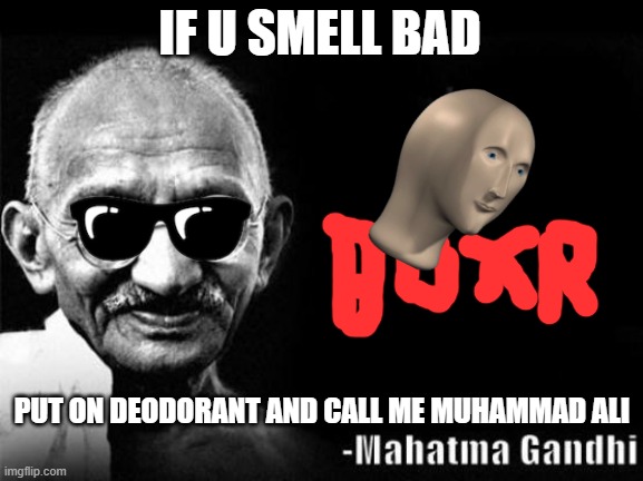 Mahatma Gandhi Rocks | IF U SMELL BAD; PUT ON DEODORANT AND CALL ME MUHAMMAD ALI | image tagged in mahatma gandhi rocks | made w/ Imgflip meme maker