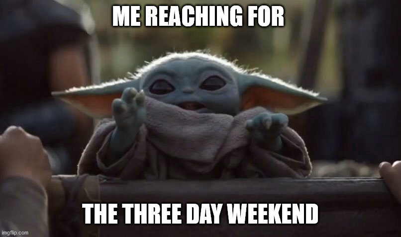 Three Day Weekend | ME REACHING FOR; THE THREE DAY WEEKEND | image tagged in baby yoda reaching | made w/ Imgflip meme maker