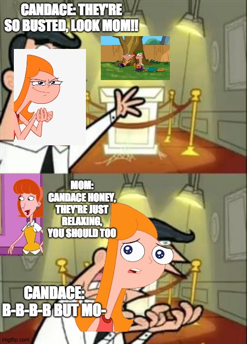 HEHE so busted.. | CANDACE: THEY'RE SO BUSTED, LOOK MOM!! MOM: CANDACE HONEY, THEY'RE JUST RELAXING, YOU SHOULD TOO; CANDACE: B-B-B-B BUT MO- | image tagged in memes,this is where i'd put my trophy if i had one | made w/ Imgflip meme maker