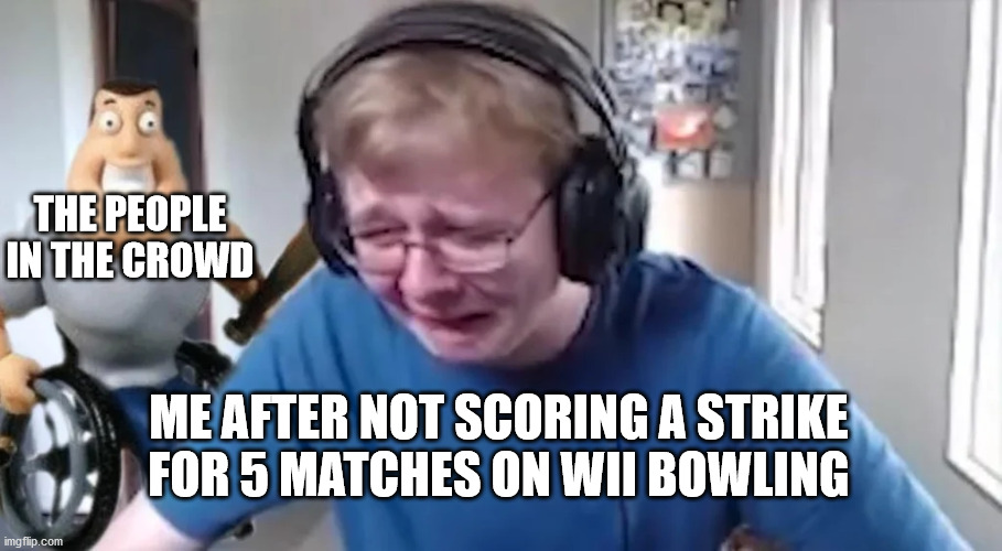 carson crying again | THE PEOPLE IN THE CROWD; ME AFTER NOT SCORING A STRIKE FOR 5 MATCHES ON WII BOWLING | image tagged in carson crying again | made w/ Imgflip meme maker