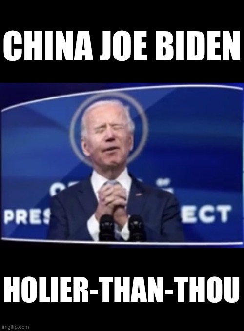 China Joe Biden, holier-than-thou! (Image courtesy of FOX News.) | CHINA JOE BIDEN; HOLIER-THAN-THOU | image tagged in joe biden,creepy joe biden,election 2020,election fraud,voter fraud,government corruption | made w/ Imgflip meme maker
