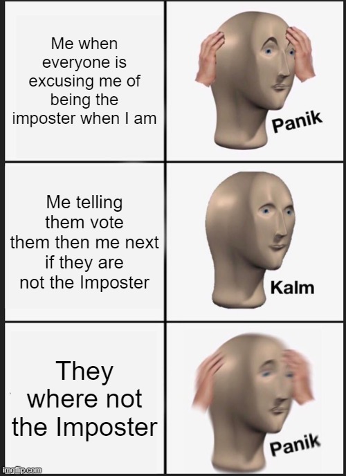 Panik Kalm Panik Meme | Me when everyone is excusing me of being the imposter when I am; Me telling them vote them then me next if they are not the Imposter; They where not the Imposter | image tagged in memes,panik kalm panik | made w/ Imgflip meme maker
