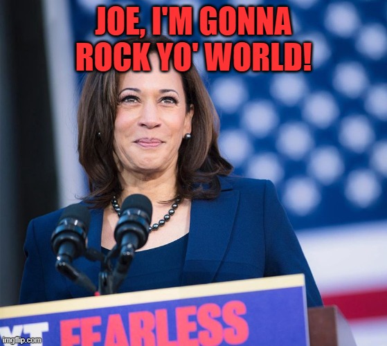 Kamela Harris doing something right | JOE, I'M GONNA ROCK YO' WORLD! | image tagged in kamela harris doing something right | made w/ Imgflip meme maker