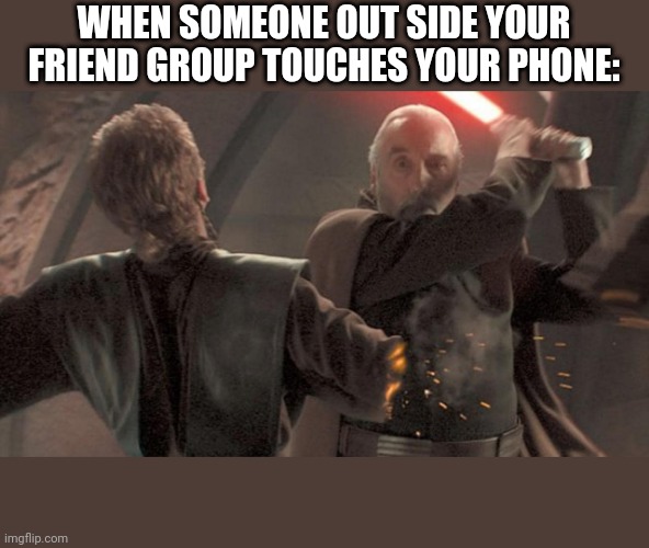 Relaitable 100 | WHEN SOMEONE OUT SIDE YOUR FRIEND GROUP TOUCHES YOUR PHONE: | image tagged in dooku,anakin,the boys | made w/ Imgflip meme maker