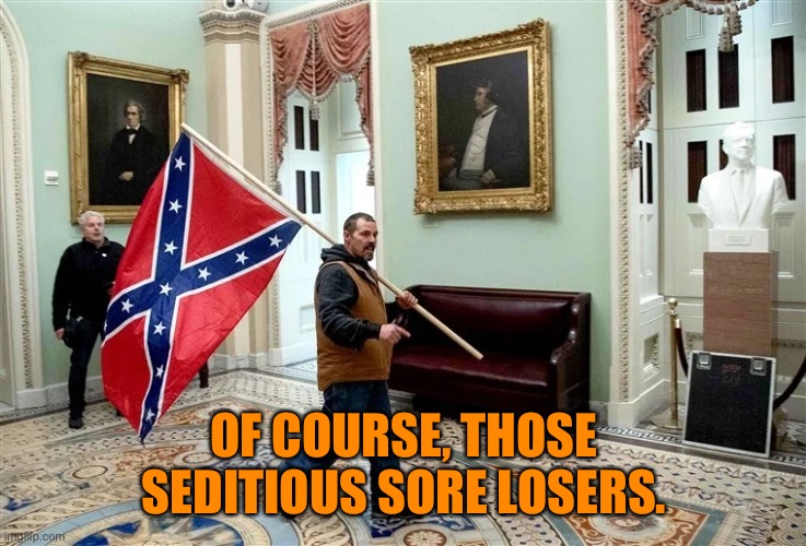 OF COURSE, THOSE SEDITIOUS SORE LOSERS. | made w/ Imgflip meme maker