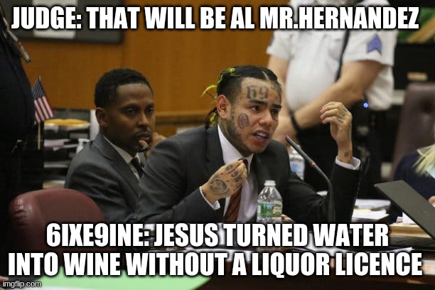 snitch 9ine | JUDGE: THAT WILL BE AL MR.HERNANDEZ; 6IXE9INE: JESUS TURNED WATER INTO WINE WITHOUT A LIQUOR LICENCE | image tagged in tekashi snitching | made w/ Imgflip meme maker