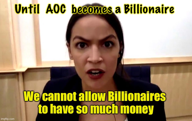 Nothing more pathetic than a Wealthy Marxist, making rules for us peons | Until  AOC  becomes a Billionaire; We cannot allow Billionaires 
to have so much money | image tagged in aoc,memes,politicians should not get stinkin rich from being a politician,elite lawmakers can kissmyass,f all u biden voters | made w/ Imgflip meme maker