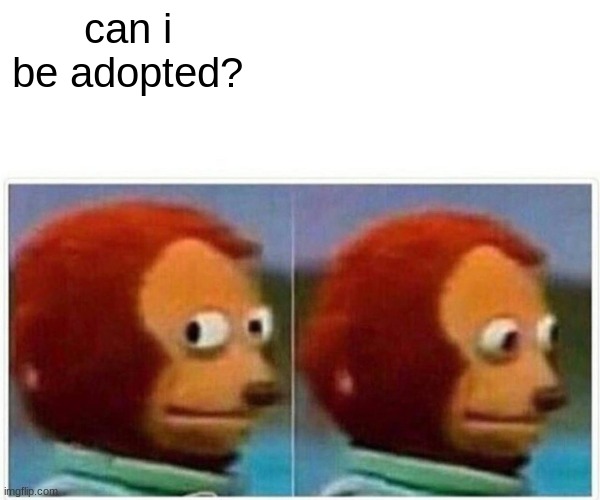Monkey Puppet | can i be adopted? | image tagged in memes,monkey puppet | made w/ Imgflip meme maker