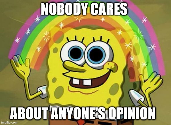 let's just go with it | NOBODY CARES; ABOUT ANYONE'S OPINION | image tagged in memes,imagination spongebob | made w/ Imgflip meme maker