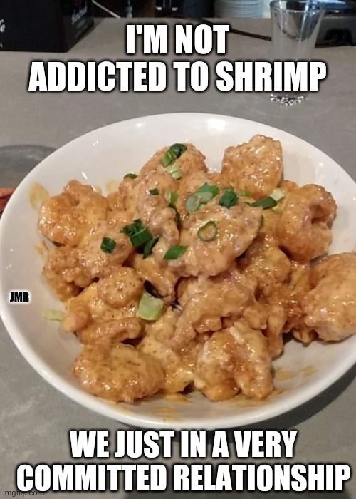 Yummy | I'M NOT ADDICTED TO SHRIMP; JMR; WE JUST IN A VERY COMMITTED RELATIONSHIP | image tagged in shrimp,relationships,food | made w/ Imgflip meme maker