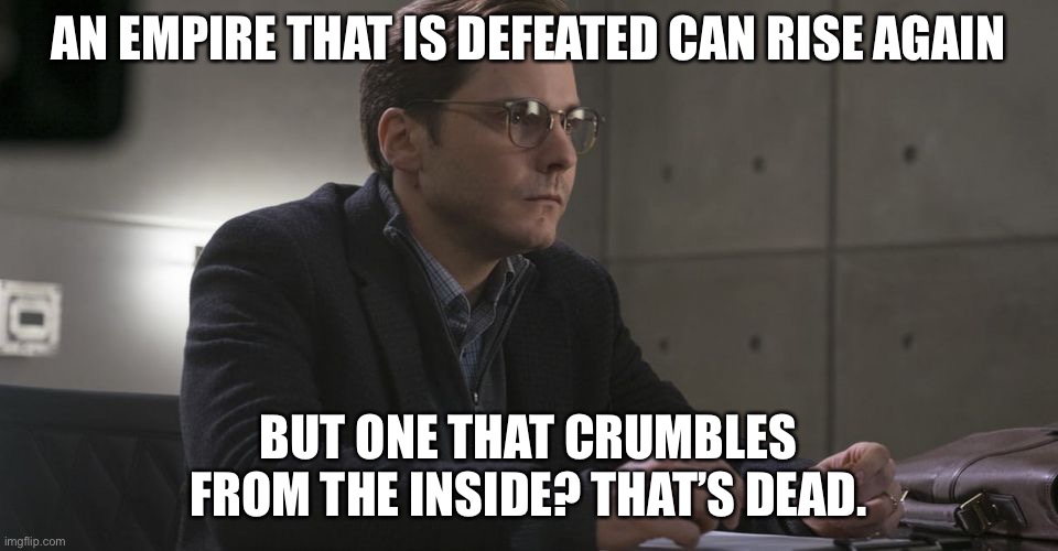We are on the verge of crumbling from the inside. | AN EMPIRE THAT IS DEFEATED CAN RISE AGAIN; BUT ONE THAT CRUMBLES FROM THE INSIDE? THAT’S DEAD. | image tagged in zemo,memes,america,politics,sad | made w/ Imgflip meme maker