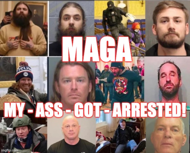 Pro-Trump supporters who stormed the US Capitol building arrested and charged! | MAGA; MY - ASS - GOT - ARRESTED! | image tagged in maga,trump supporters,trump riots,extremists,basket of deplorables,donald trump | made w/ Imgflip meme maker