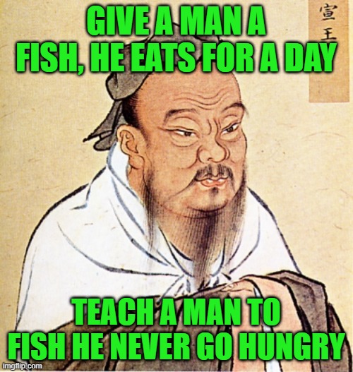 Confucius Says | GIVE A MAN A FISH, HE EATS FOR A DAY TEACH A MAN TO FISH HE NEVER GO HUNGRY | image tagged in confucius says | made w/ Imgflip meme maker