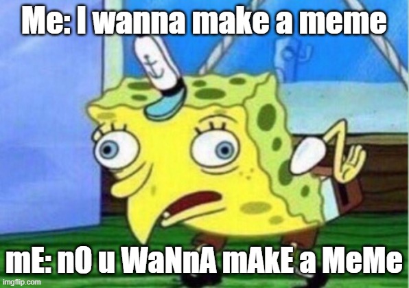 Mocking Spongebob Meme | Me: I wanna make a meme; mE: nO u WaNnA mAkE a MeMe | image tagged in memes,mocking spongebob | made w/ Imgflip meme maker