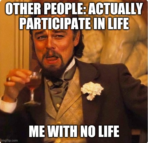 Laughing Leonardo DI Caprio | OTHER PEOPLE: ACTUALLY PARTICIPATE IN LIFE; ME WITH NO LIFE | image tagged in laughing leonardo di caprio | made w/ Imgflip meme maker