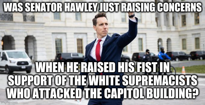 Just resign dude | WAS SENATOR HAWLEY JUST RAISING CONCERNS; WHEN HE RAISED HIS FIST IN SUPPORT OF THE WHITE SUPREMACISTS WHO ATTACKED THE CAPITOL BUILDING? | image tagged in senator hawley,capitol building,resign | made w/ Imgflip meme maker