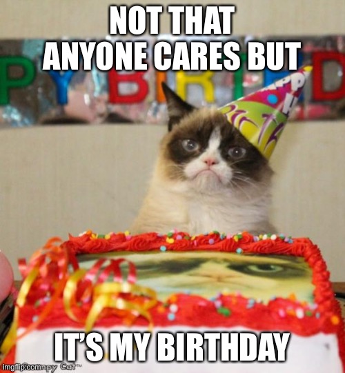 Grumpy Cat Birthday | NOT THAT ANYONE CARES BUT; IT’S MY BIRTHDAY | image tagged in memes,grumpy cat birthday,grumpy cat | made w/ Imgflip meme maker