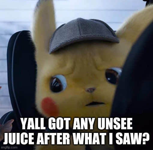 PLEASE- | YALL GOT ANY UNSEE JUICE AFTER WHAT I SAW? | image tagged in unsettled detective pikachu | made w/ Imgflip meme maker