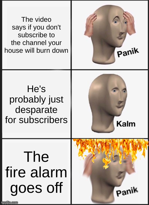 subscribe in next 5 seconds or else isn't real, right? | The video says if you don't subscribe to the channel your house will burn down; He's probably just desparate for subscribers; The fire alarm goes off | image tagged in memes,panik kalm panik,subscribe | made w/ Imgflip meme maker