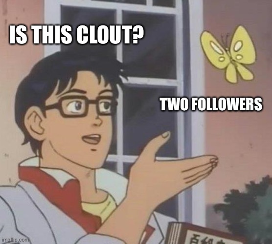 Is this popularity??? | IS THIS CLOUT? TWO FOLLOWERS | image tagged in memes,is this a pigeon,clout | made w/ Imgflip meme maker