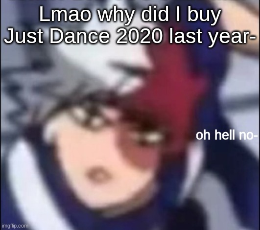 oh hell no | Lmao why did I buy Just Dance 2020 last year- | image tagged in oh hell no | made w/ Imgflip meme maker