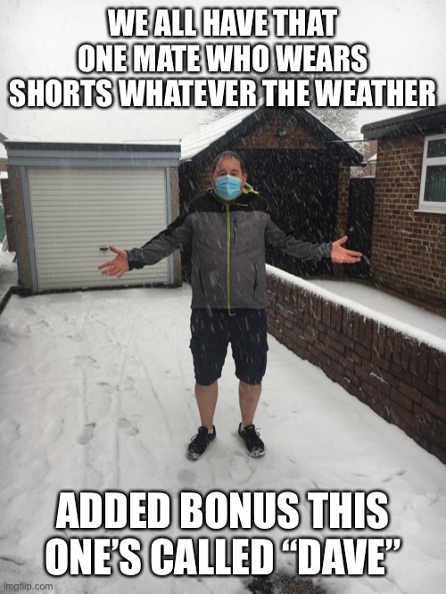 WE ALL HAVE THAT ONE MATE WHO WEARS SHORTS WHATEVER THE WEATHER; ADDED BONUS THIS ONE’S CALLED “DAVE” | image tagged in dave,shorts,snow | made w/ Imgflip meme maker