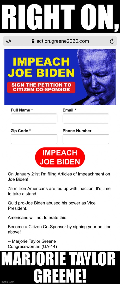 «Impeach Joe Biden.» Republicans, just do it! | RIGHT ON, MARJORIE TAYLOR 
GREENE! | image tagged in joe biden,creepy joe biden,democratic party,election 2020,election fraud,government corruption | made w/ Imgflip meme maker