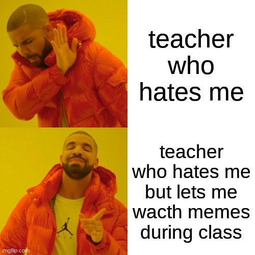 Drake Hotline Bling | teacher who hates me; teacher who hates me but lets me wacth memes during class | image tagged in memes,drake hotline bling | made w/ Imgflip meme maker