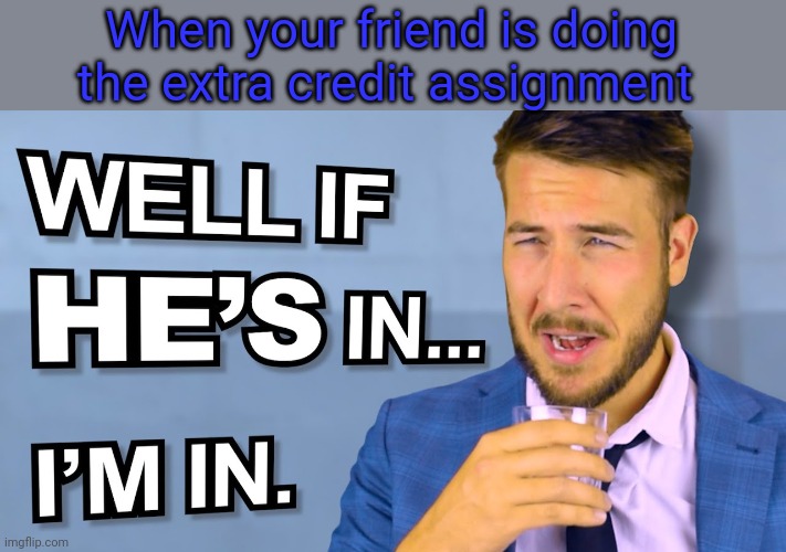 Image Title | When your friend is doing the extra credit assignment | image tagged in so tru lol | made w/ Imgflip meme maker