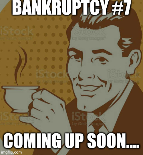 Mug Approval | BANKRUPTCY #7 COMING UP SOON.... | image tagged in mug approval | made w/ Imgflip meme maker