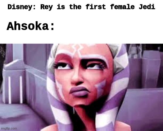 Disney: Rey is the first female Jedi; Ahsoka: | image tagged in rey,star wars,disney killed star wars | made w/ Imgflip meme maker