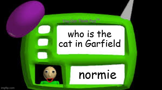 Baldi Can you think pad | who is the cat in Garfield; normie | image tagged in baldi can you think pad | made w/ Imgflip meme maker