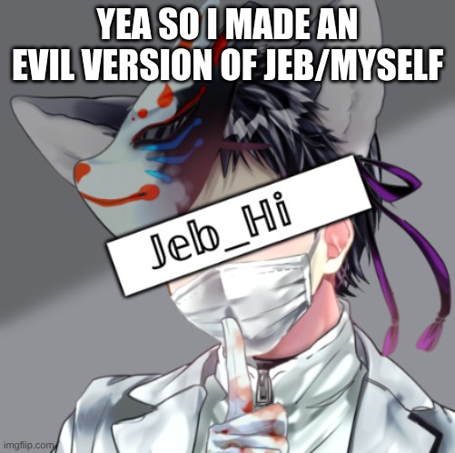 Talk 2 him :) | YEA SO I MADE AN EVIL VERSION OF JEB/MYSELF | image tagged in jeb evil | made w/ Imgflip meme maker