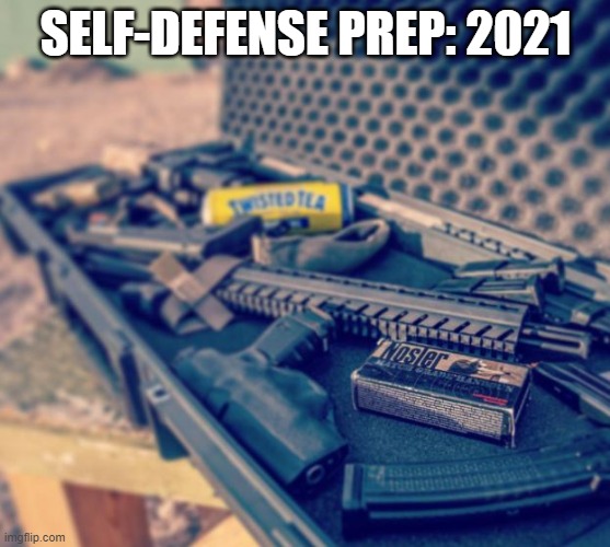 Self-Defense-2021 | SELF-DEFENSE PREP: 2021 | image tagged in self defense,humor,twisted tea | made w/ Imgflip meme maker
