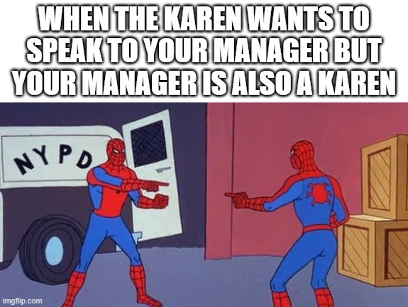 Spider Man Double | WHEN THE KAREN WANTS TO SPEAK TO YOUR MANAGER BUT YOUR MANAGER IS ALSO A KAREN | image tagged in spider man double | made w/ Imgflip meme maker