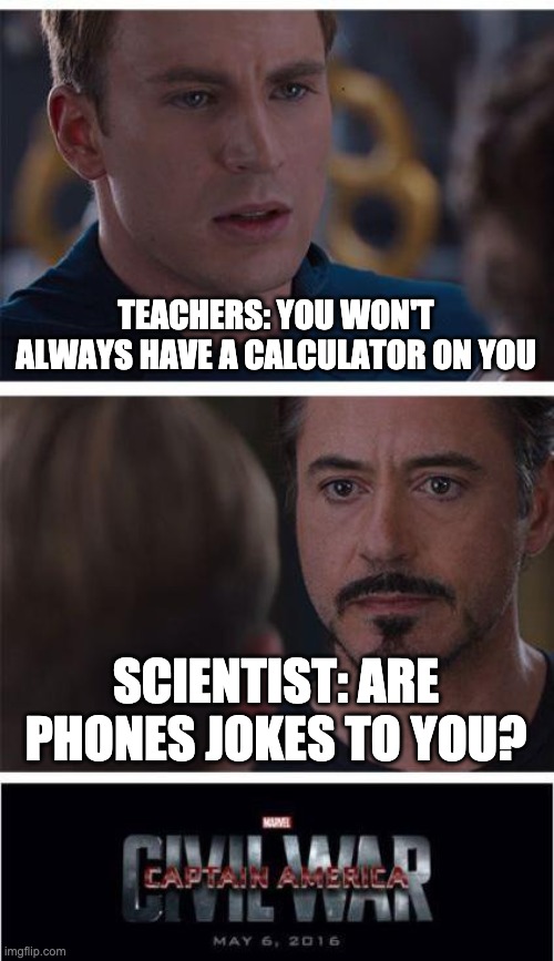 Marvel Civil War 1 | TEACHERS: YOU WON'T ALWAYS HAVE A CALCULATOR ON YOU; SCIENTIST: ARE PHONES JOKES TO YOU? | image tagged in memes,marvel civil war 1 | made w/ Imgflip meme maker