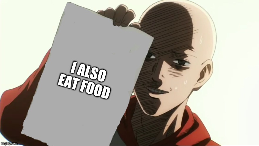 Saitama holding paper | I ALSO EAT FOOD | image tagged in saitama holding paper | made w/ Imgflip meme maker